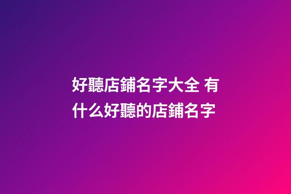 好聽店鋪名字大全 有什么好聽的店鋪名字-第1張-店鋪起名-玄機派